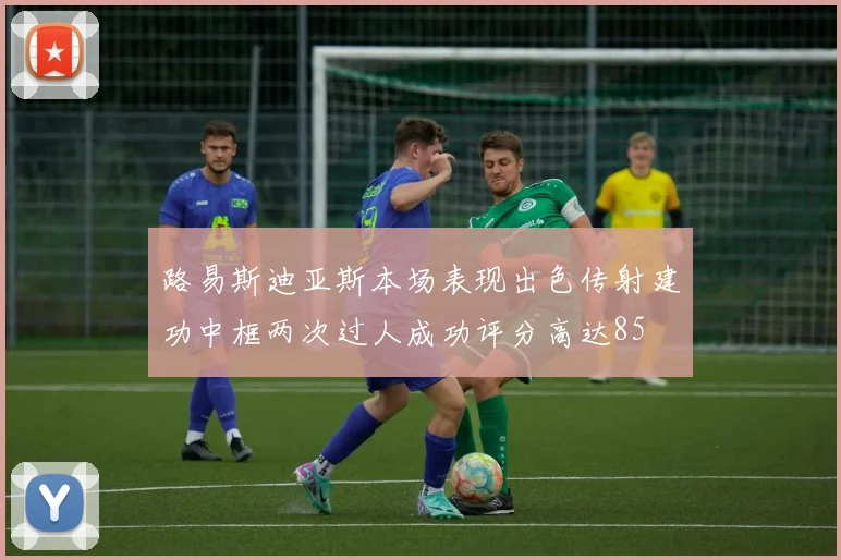 路易斯迪亚斯本场表现出色传射建功中框两次过人成功评分高达85