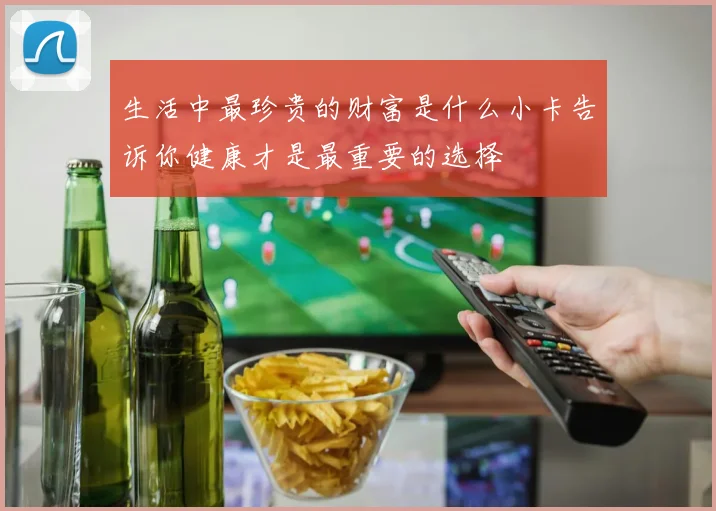 生活中最珍贵的财富是什么小卡告诉你健康才是最重要的选择