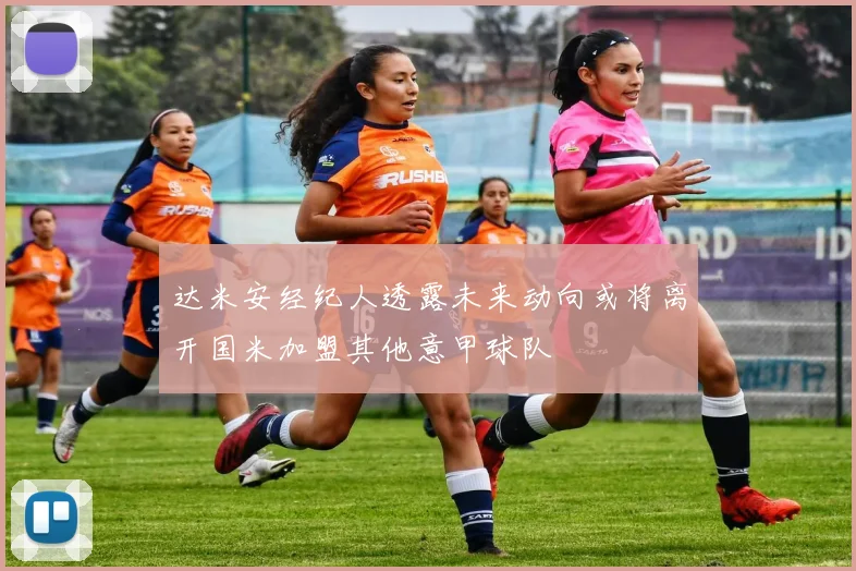 达米安经纪人透露未来动向或将离开国米加盟其他意甲球队