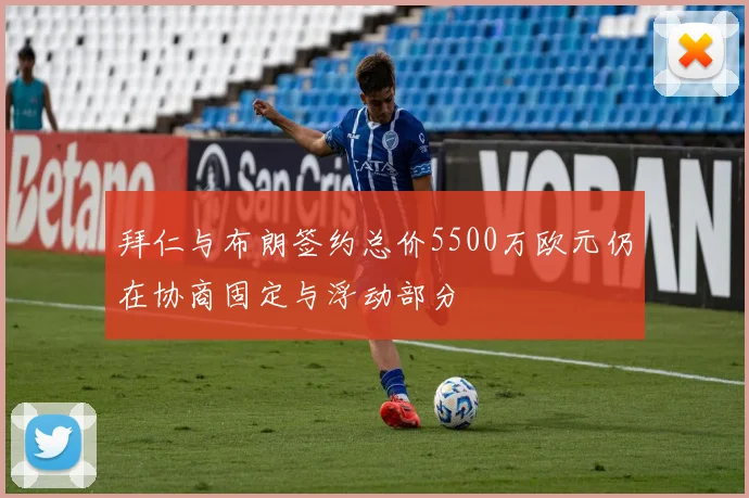 拜仁与布朗签约总价5500万欧元仍在协商固定与浮动部分
