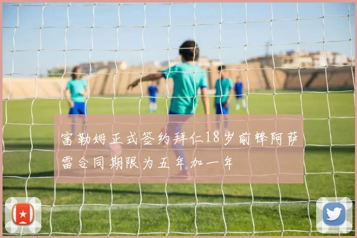 富勒姆正式签约拜仁18岁前锋阿萨雷合同期限为五年加一年