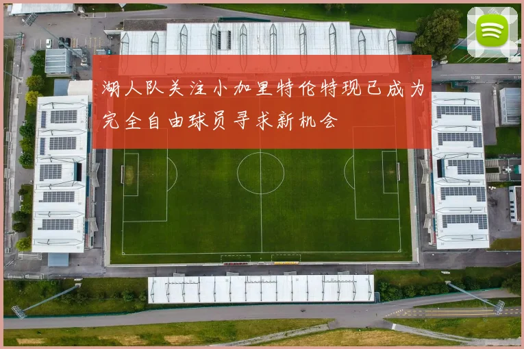 湖人队关注小加里特伦特现已成为完全自由球员寻求新机会