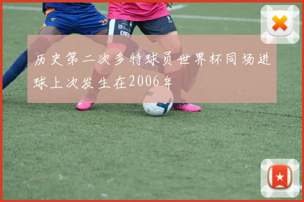 历史第二次多特球员世界杯同场进球上次发生在2006年