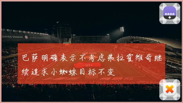 巴萨明确表示不考虑弗拉霍维奇继续追求小蜘蛛目标不变