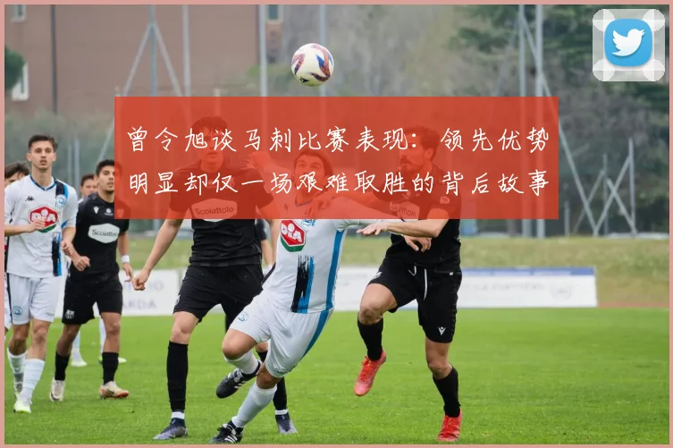 曾令旭谈马刺比赛表现：领先优势明显却仅一场艰难取胜的背后故事