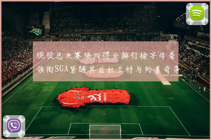 现役总决赛场均得分排行榜字母哥领衔SGA紧随其后杜兰特与约基奇争夺第三名