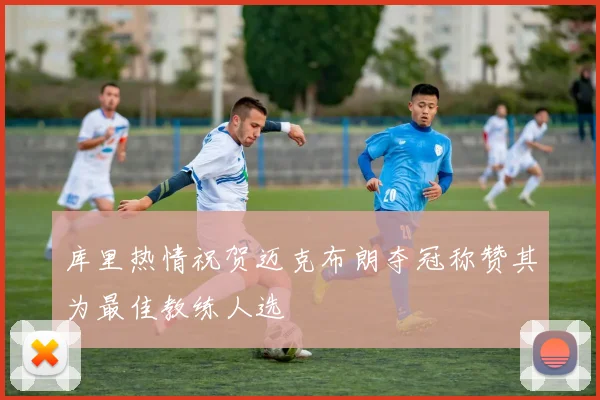 库里热情祝贺迈克布朗夺冠称赞其为最佳教练人选