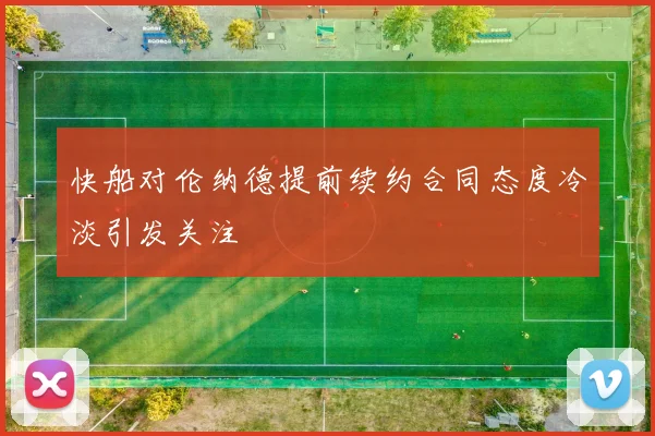 快船对伦纳德提前续约合同态度冷淡引发关注