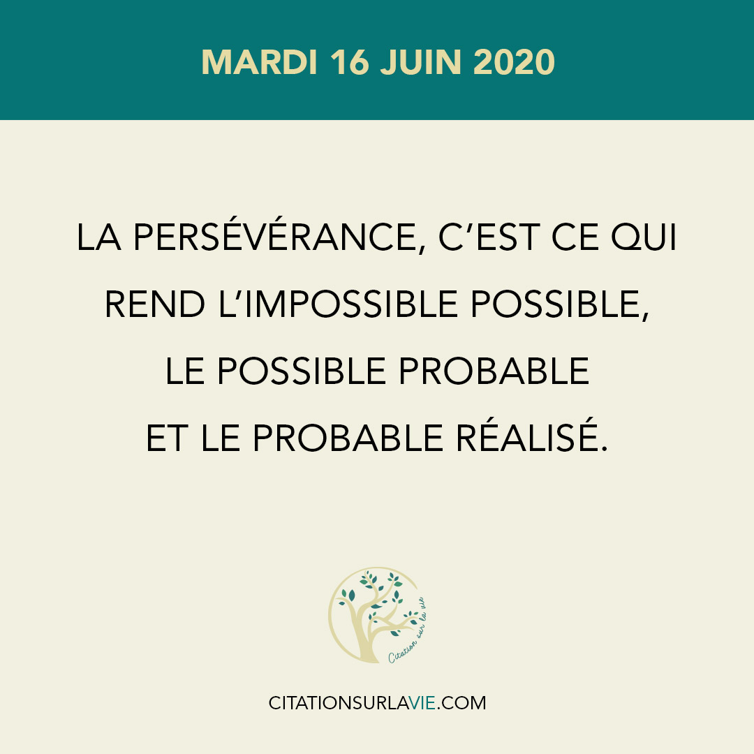 La persévérance, c’est ce qui Rend l’impossible possible, Le possible probable Et le probable réalisé.